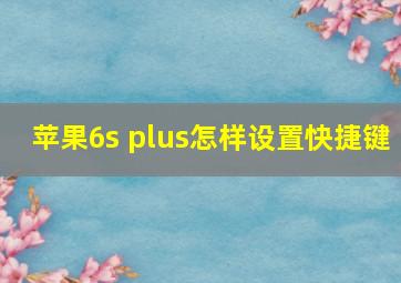 苹果6s plus怎样设置快捷键